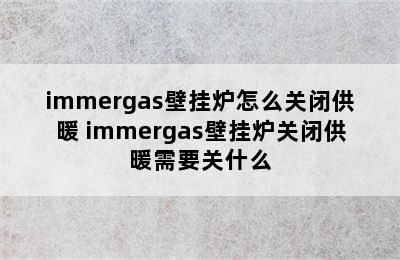 immergas壁挂炉怎么关闭供暖 immergas壁挂炉关闭供暖需要关什么